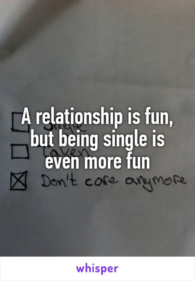 A relationship is fun, but being single is even more fun