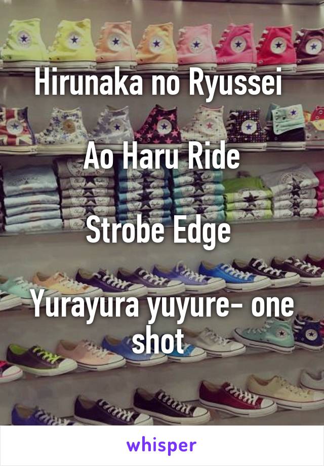 Hirunaka no Ryussei 

Ao Haru Ride

Strobe Edge 

Yurayura yuyure- one shot 
