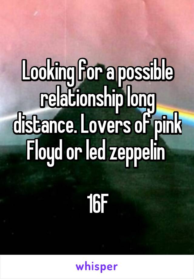 Looking for a possible relationship long distance. Lovers of pink Floyd or led zeppelin 

16F