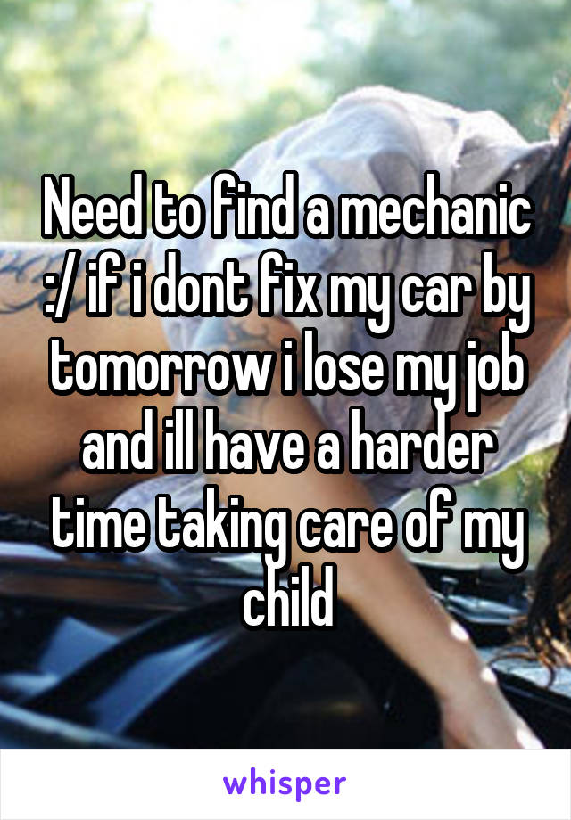 Need to find a mechanic :/ if i dont fix my car by tomorrow i lose my job and ill have a harder time taking care of my child
