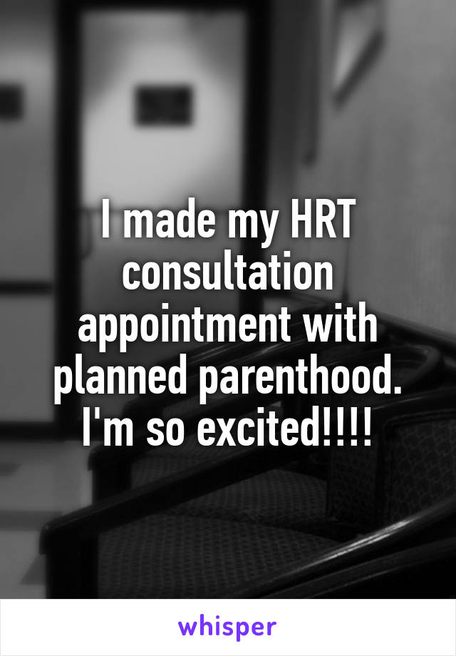 I made my HRT consultation appointment with planned parenthood. I'm so excited!!!!