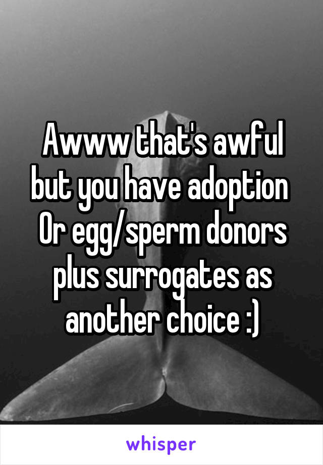 Awww that's awful but you have adoption 
Or egg/sperm donors plus surrogates as another choice :)