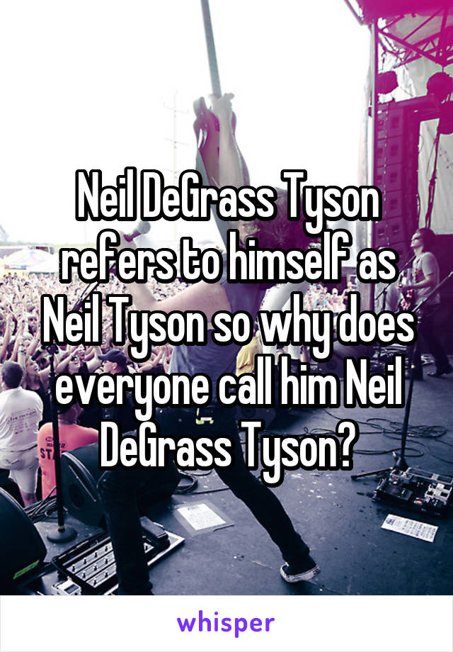 Neil DeGrass Tyson refers to himself as Neil Tyson so why does everyone call him Neil DeGrass Tyson?