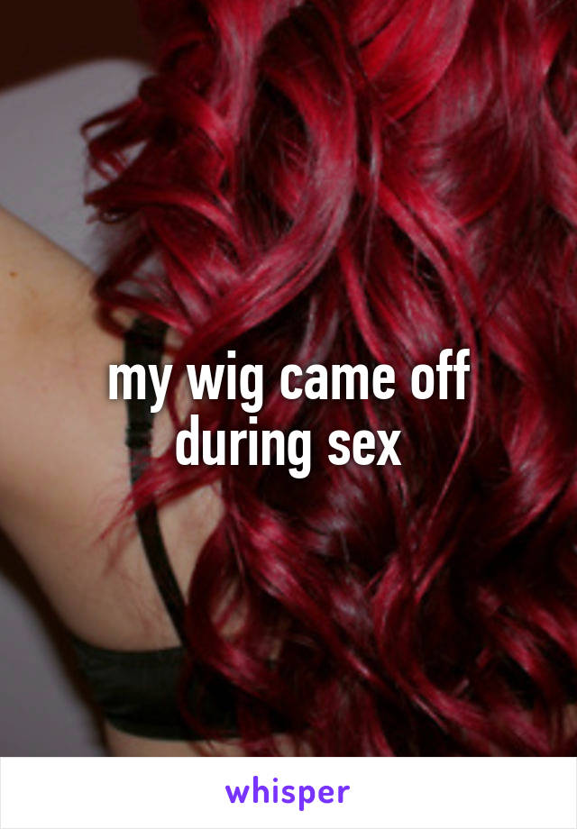 my wig came off during sex