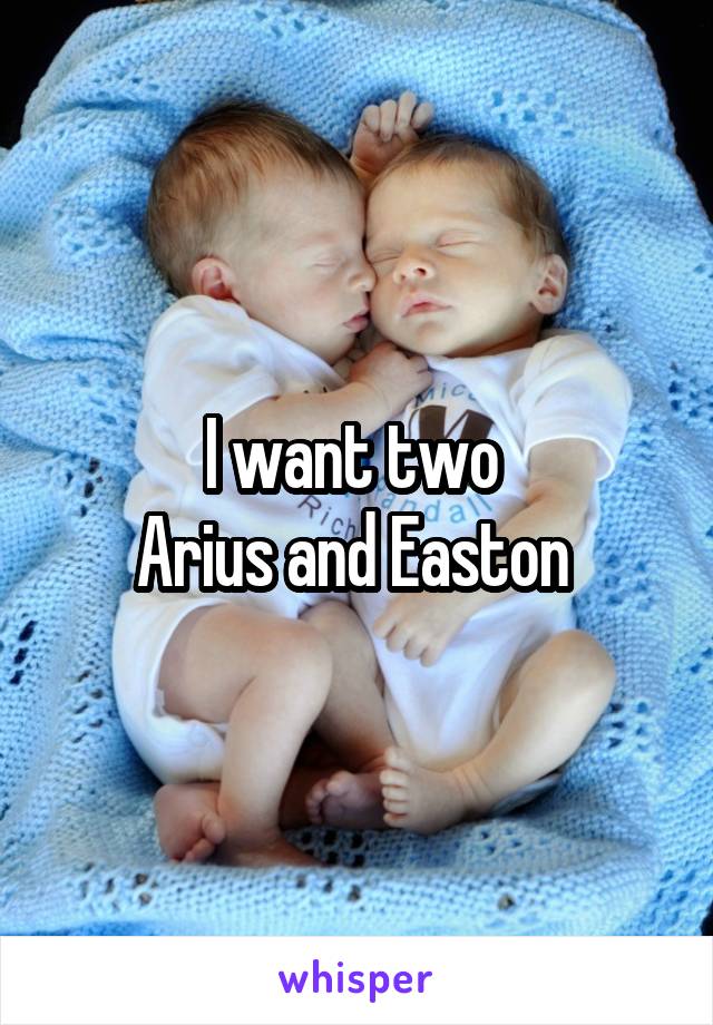 I want two 
Arius and Easton 