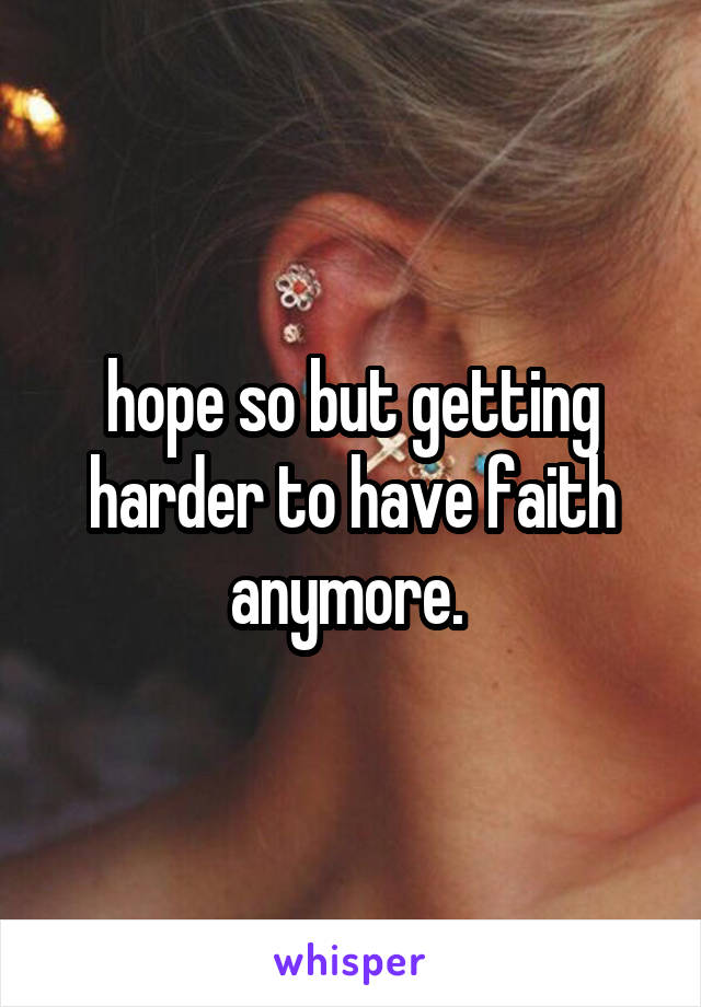 hope so but getting harder to have faith anymore. 