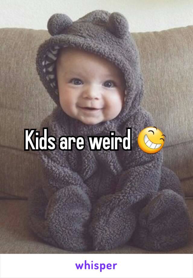 Kids are weird 😆