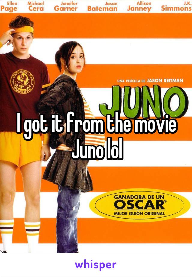 I got it from the movie Juno lol