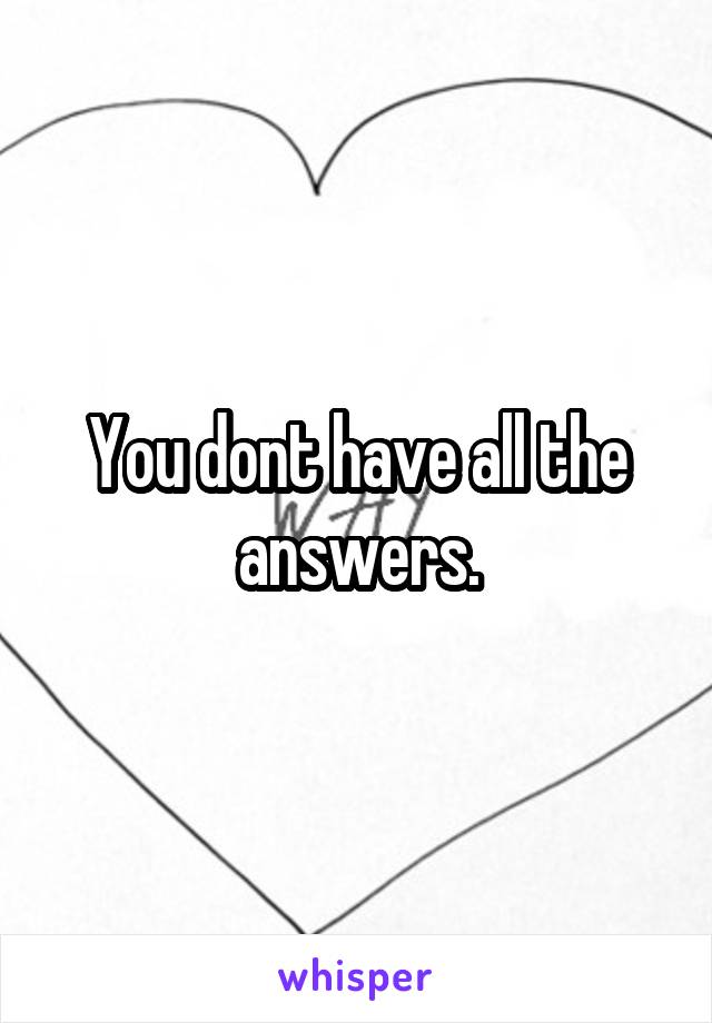 You dont have all the answers.