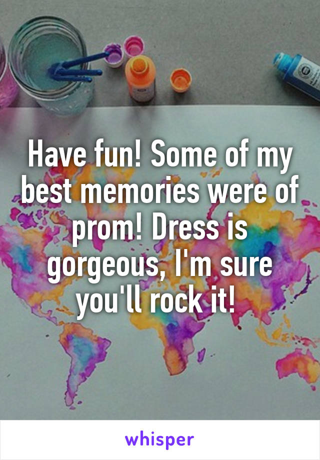 Have fun! Some of my best memories were of prom! Dress is gorgeous, I'm sure you'll rock it! 