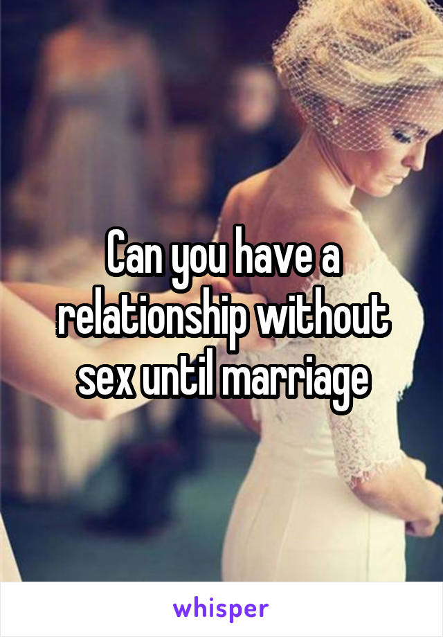 Can you have a relationship without sex until marriage