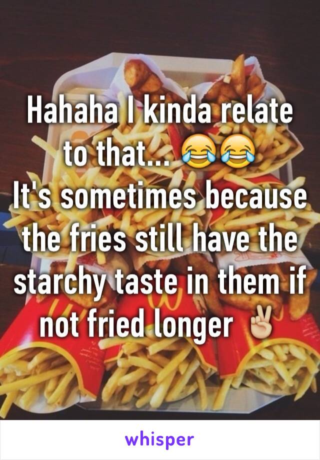 Hahaha I kinda relate to that... 😂😂
It's sometimes because the fries still have the starchy taste in them if not fried longer ✌🏼️