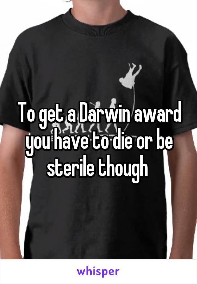 To get a Darwin award you have to die or be sterile though 