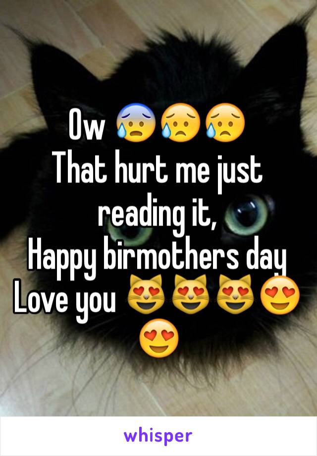 Ow 😰😥😥
That hurt me just reading it,
Happy birmothers day
Love you 😻😻😻😍😍