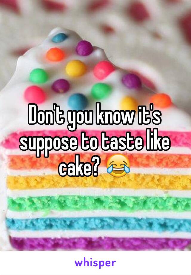 Don't you know it's suppose to taste like cake? 😂