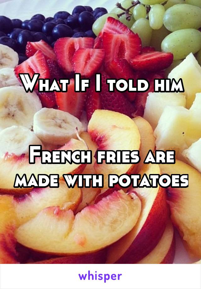 What If I told him


French fries are made with potatoes 