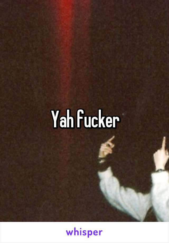 Yah fucker