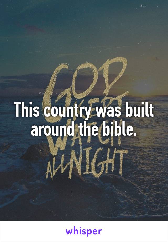 This country was built around the bible.