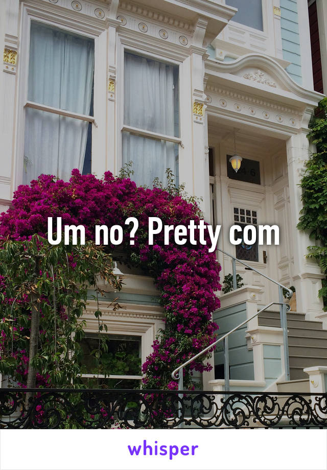 Um no? Pretty com