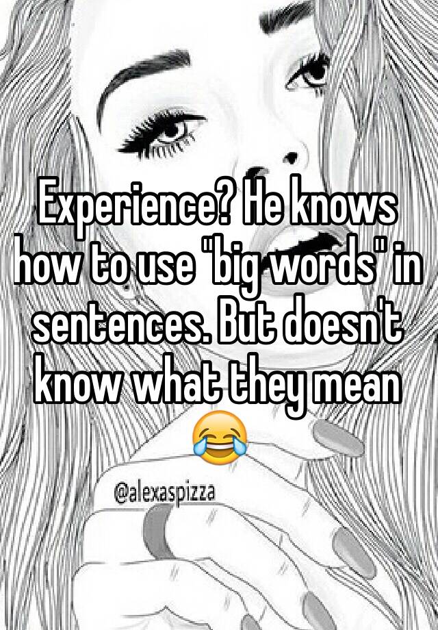 experience-he-knows-how-to-use-big-words-in-sentences-but-doesn-t