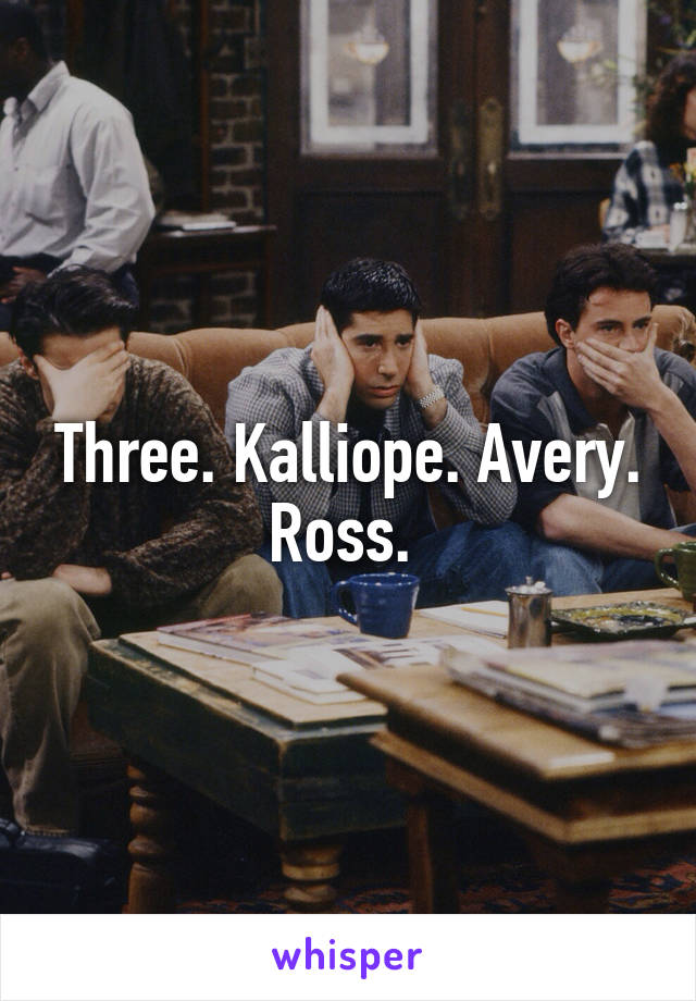 Three. Kalliope. Avery. Ross. 