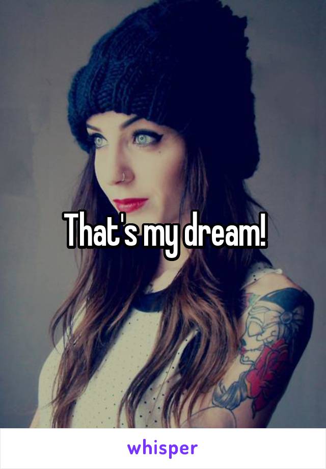 That's my dream!
