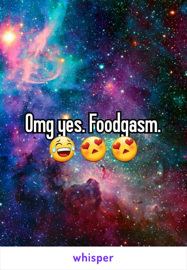 Omg yes. Foodgasm. 😂😍😍