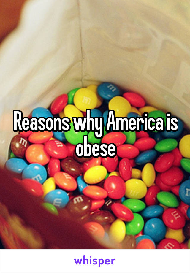 Reasons why America is obese