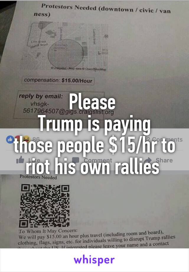 Please 
Trump is paying those people $15/hr to riot his own rallies 