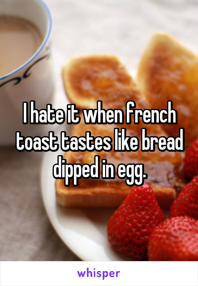 I hate it when french toast tastes like bread dipped in egg.
