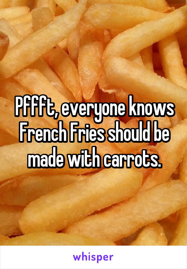 Pffft, everyone knows French Fries should be made with carrots.
