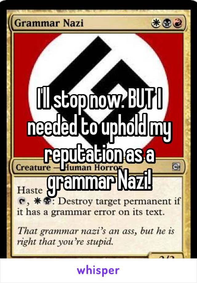 I'll stop now. BUT I needed to uphold my reputation as a grammar Nazi!