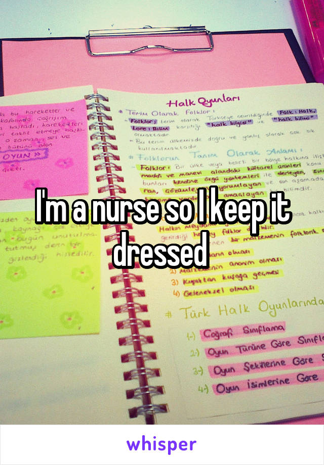 I'm a nurse so I keep it dressed 