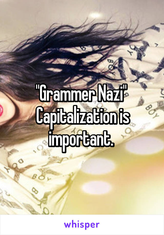 "Grammer Nazi" 
Capitalization is important. 