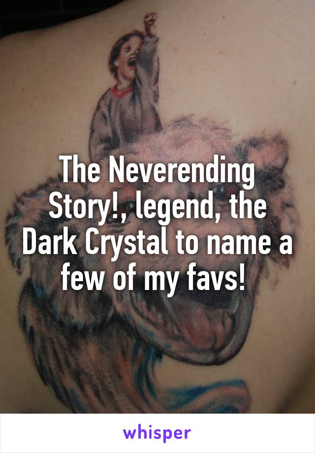 The Neverending Story!, legend, the Dark Crystal to name a few of my favs! 