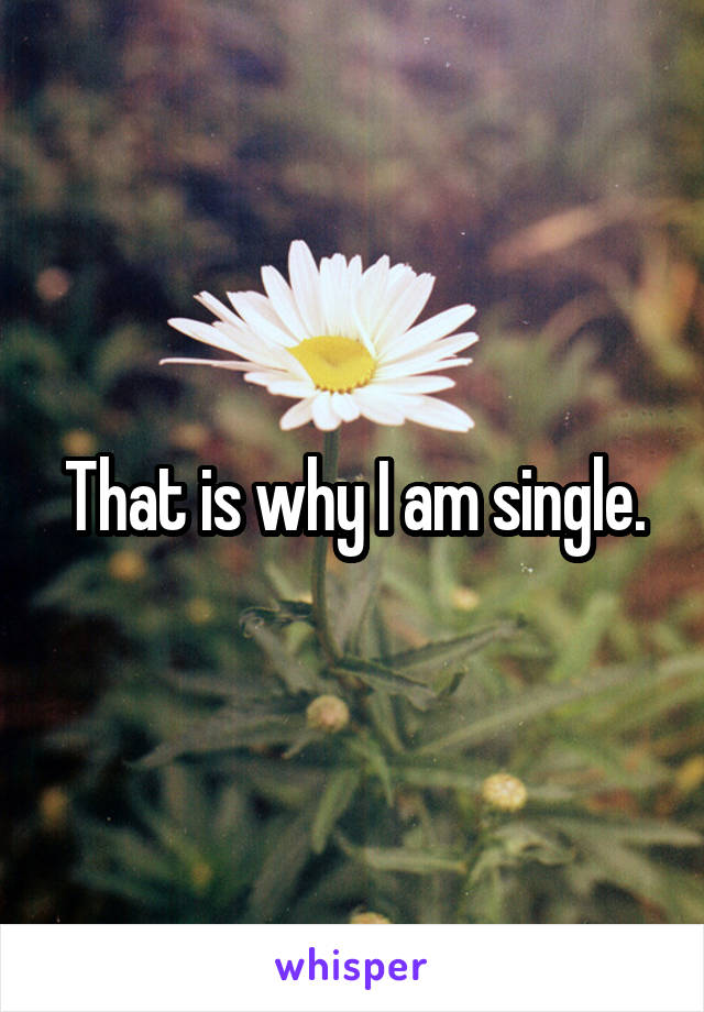 That is why I am single.