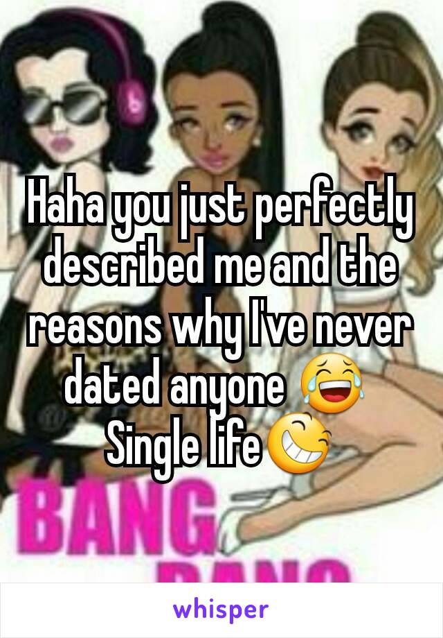 Haha you just perfectly described me and the reasons why I've never dated anyone 😂 
Single life😆