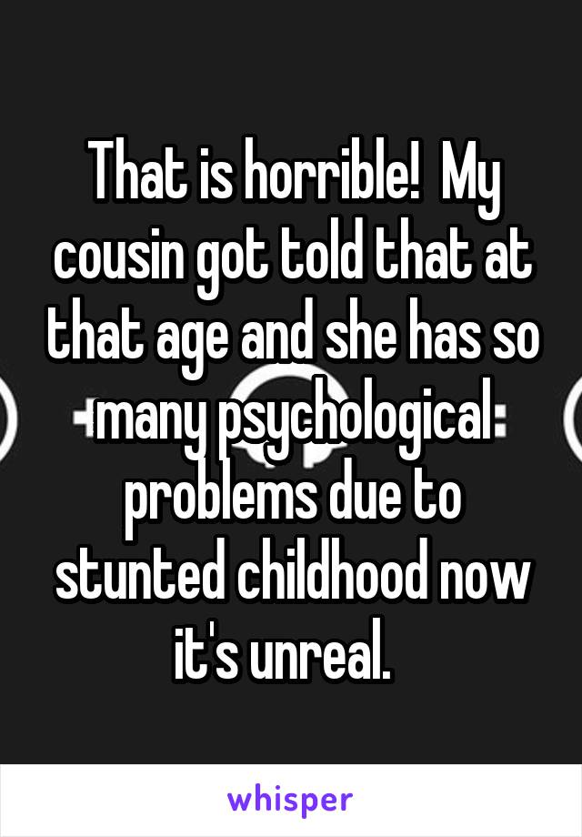 That is horrible!  My cousin got told that at that age and she has so many psychological problems due to stunted childhood now it's unreal.  