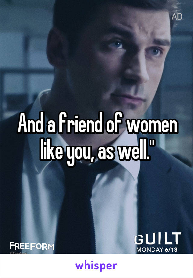 And a friend of women like you, as well."