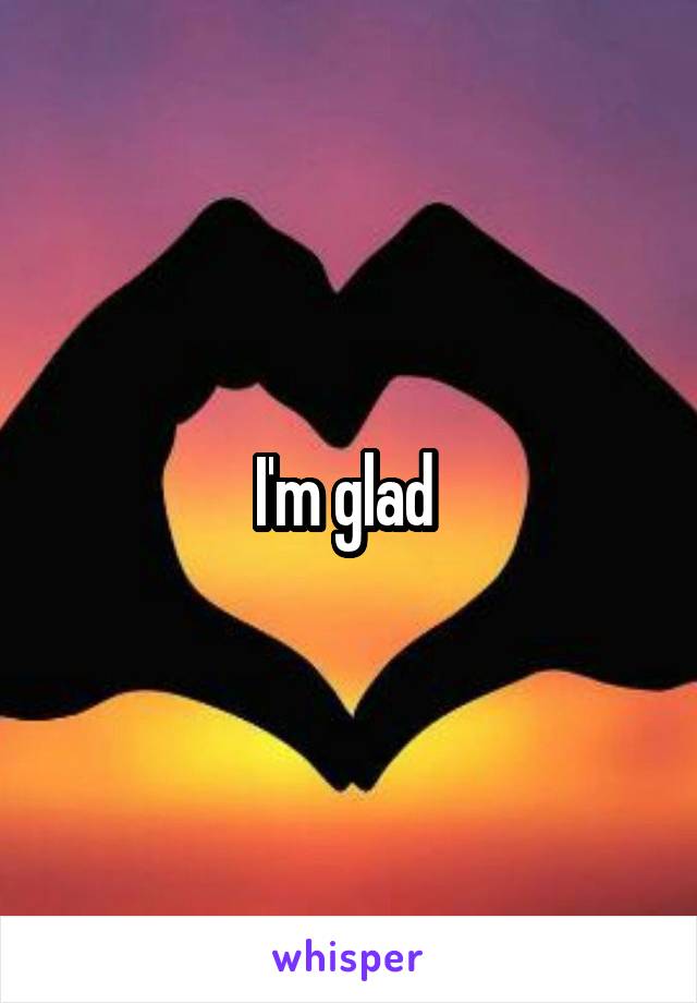 I'm glad 