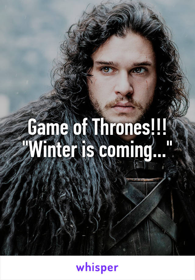 Game of Thrones!!!
"Winter is coming..."