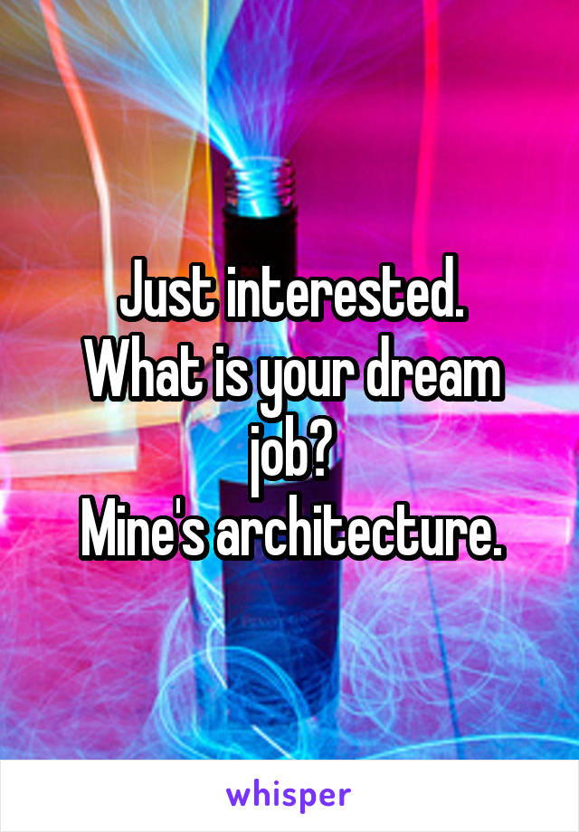 Just interested.
What is your dream job?
Mine's architecture.