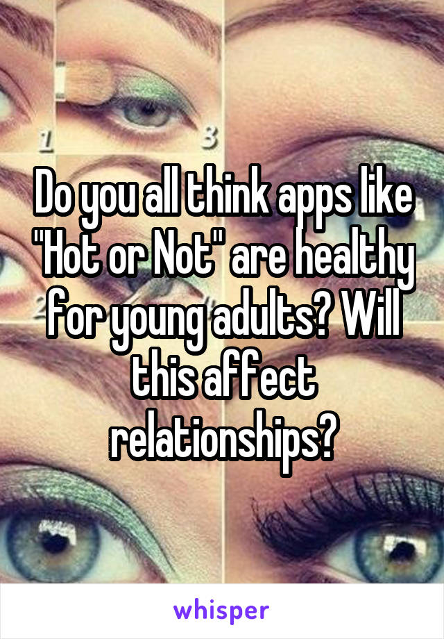 Do you all think apps like "Hot or Not" are healthy for young adults? Will this affect relationships?