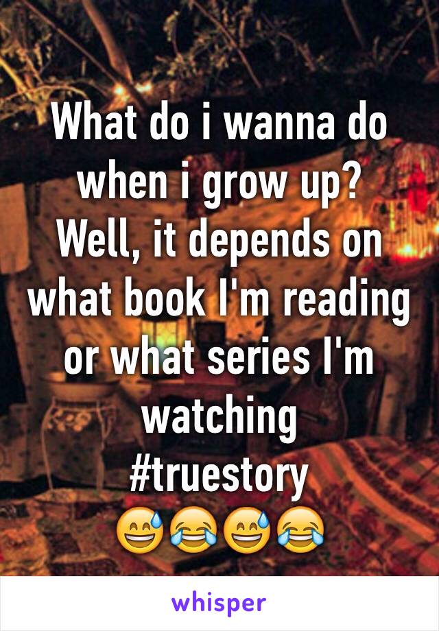 What do i wanna do when i grow up? 
Well, it depends on what book I'm reading or what series I'm watching
#truestory
😅😂😅😂
