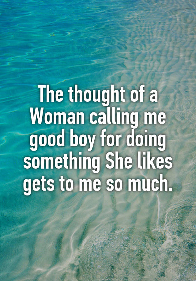 the-thought-of-a-woman-calling-me-good-boy-for-doing-something-she