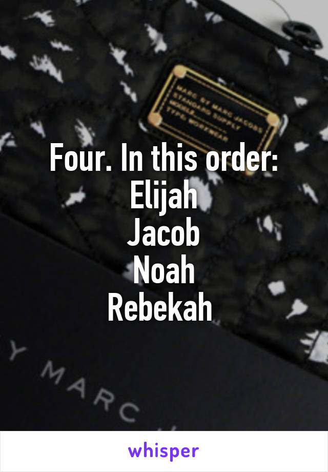 Four. In this order:
Elijah
Jacob
Noah
Rebekah 