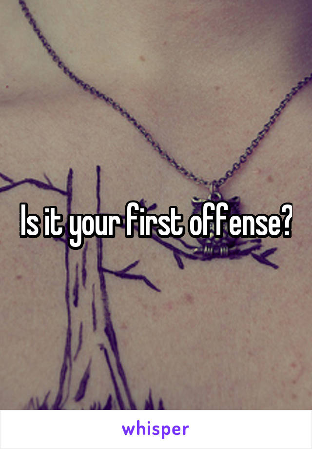 Is it your first offense?