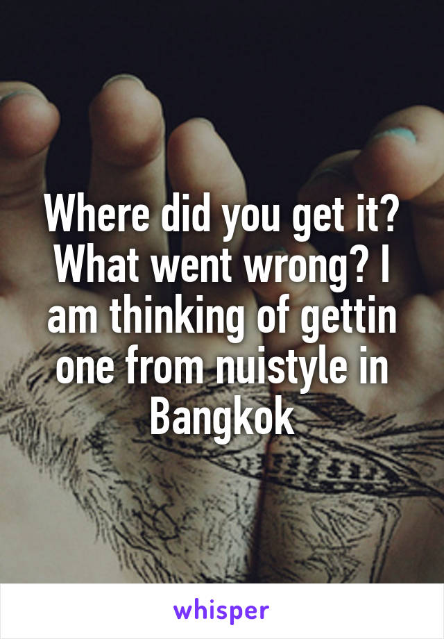 Where did you get it? What went wrong? I am thinking of gettin one from nuistyle in Bangkok