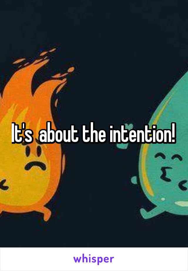 It's  about the intention! 