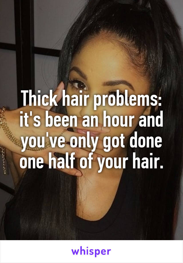 Thick hair problems: it's been an hour and you've only got done one half of your hair.